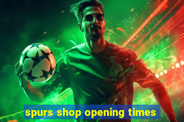 spurs shop opening times